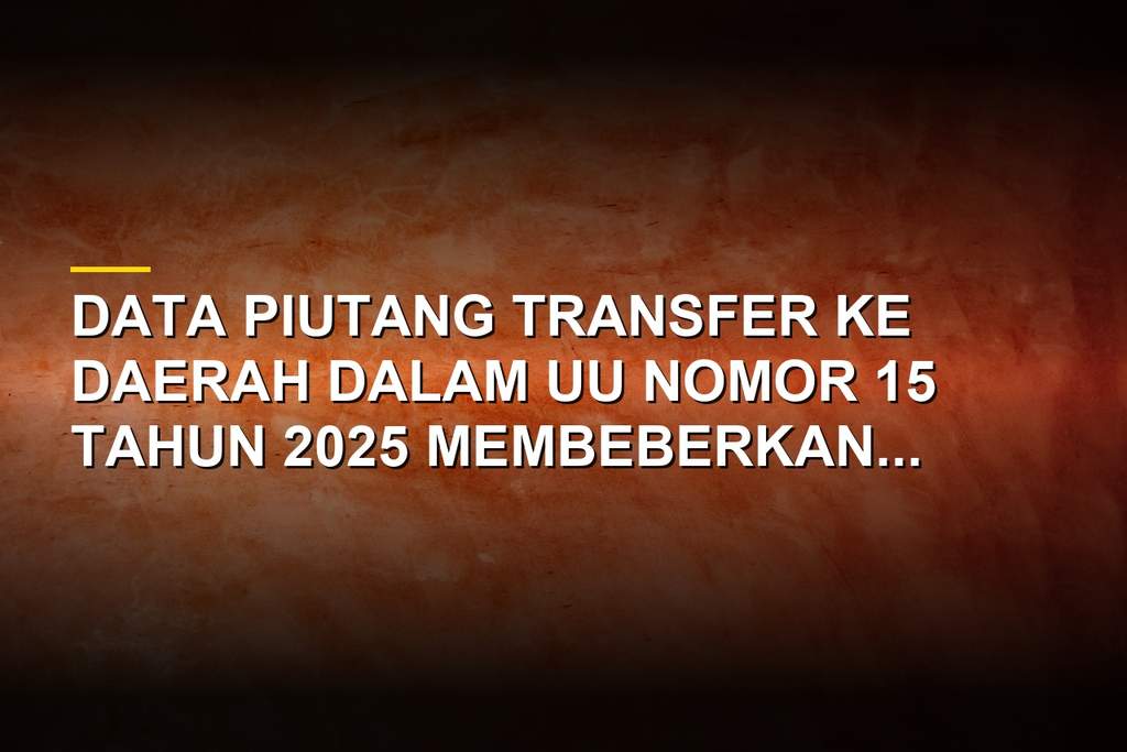 Ilustrasi dokumen keuangan negara dan laporan piutang Transfer ke Daerah yang memengaruhi anggaran daerah.